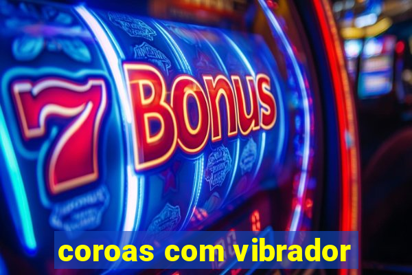 coroas com vibrador